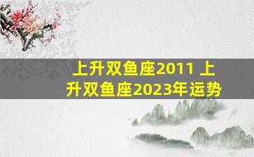 上升双鱼座2011 上升双鱼座2023年运势